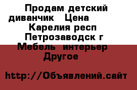 Продам детский диванчик › Цена ­ 1 000 - Карелия респ., Петрозаводск г. Мебель, интерьер » Другое   